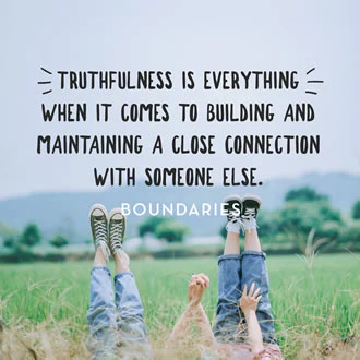 Truthfulness is the Foundation of Trust: Truthfulness is everything when it comes to building and maintaining a close connectiong wiht someone else.