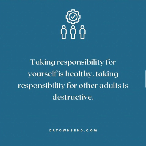 Taking Responsibility for Yourself is healthy, taking responsibility for other adults is destructive. DrTownsend.com