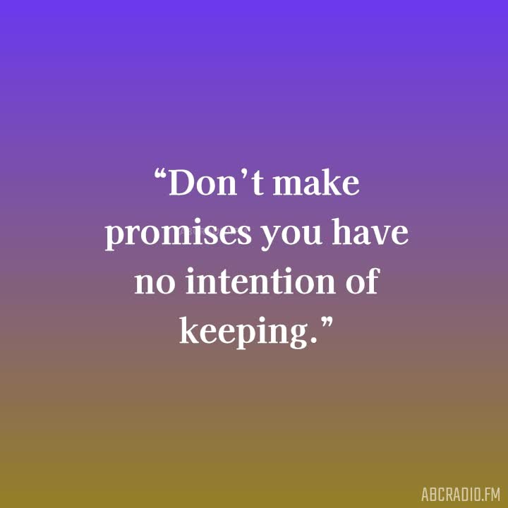 Don't make promises you have no intention of keeping.
